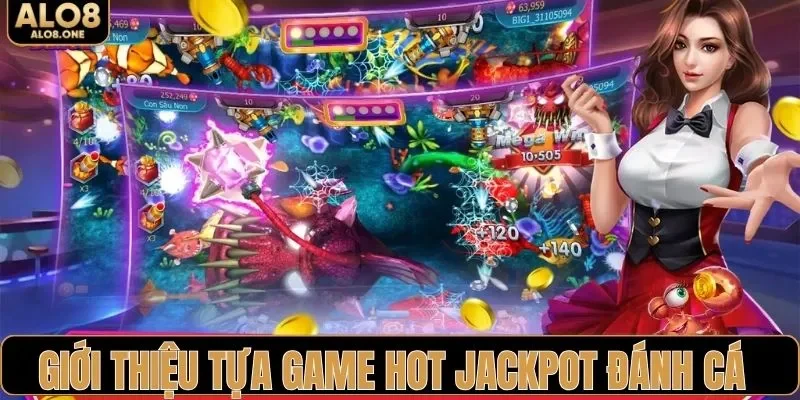 Giới thiệu tựa game hot Jackpot đánh cá