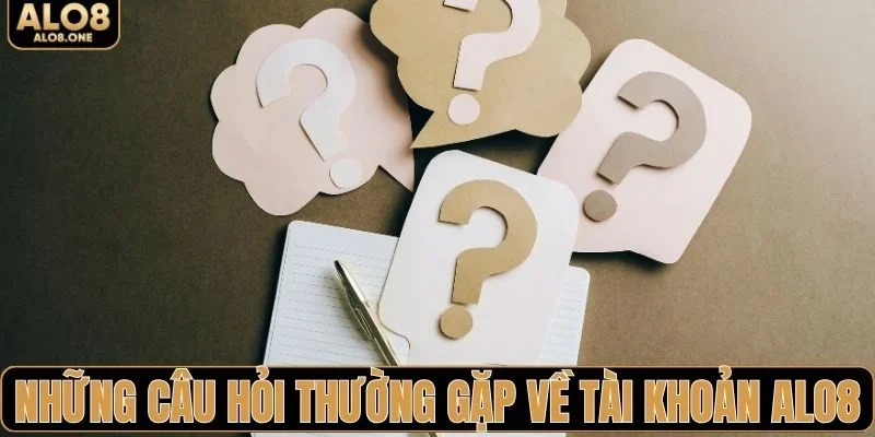 Những câu hỏi thường gặp về tài khoản ALO8